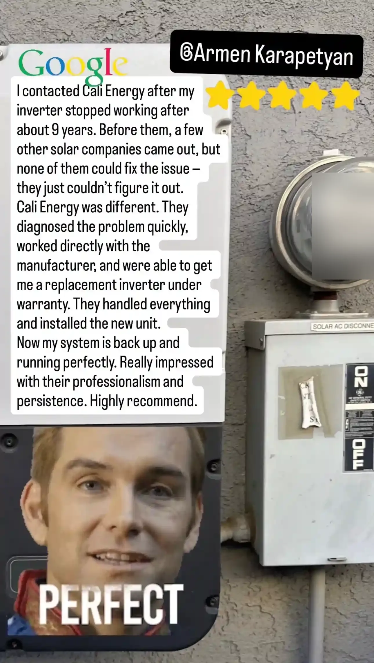 Five-star Google review: “I contacted Cali Energy after my inverter stopped working after about 9 years. Before them, a few other solar companies came out, but none of them could fix the issue — they just couldn’t figure it out. Cali Energy was different. They diagnosed the problem quickly, worked directly with the manufacturer, and were able to get me a replacement inverter under warranty. They handled everything and installed the new unit. Now my system is back up and running perfectly. Really impressed with their professionalism and persistence. Highly recommend.”